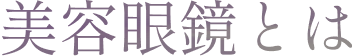 美容眼鏡とは